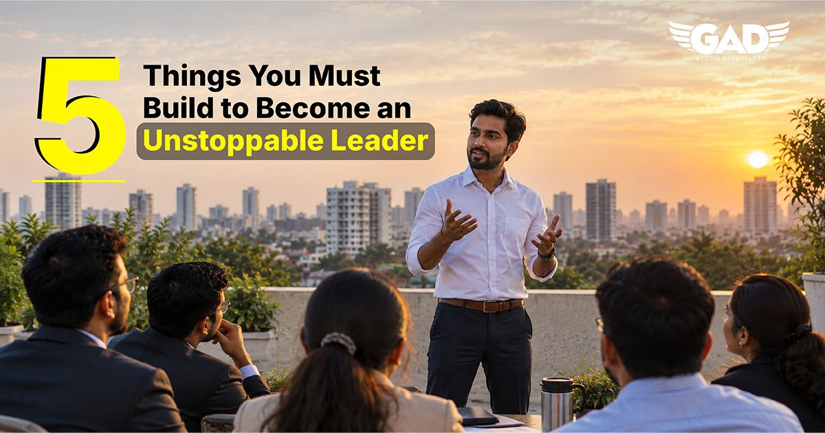 5 Things You Must Build to Become an Unstoppable Leader